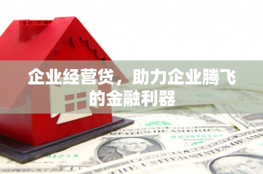 新绛企业经营贷，助力企业腾飞的金融利器