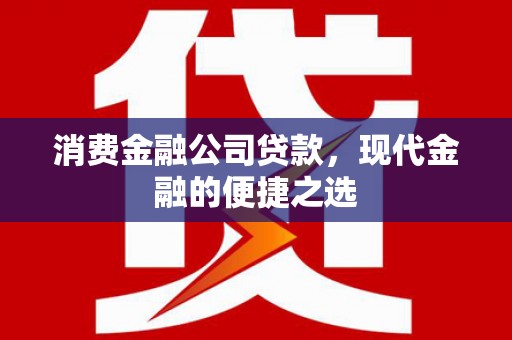 新绛消费金融公司贷款，现代金融的便捷之选