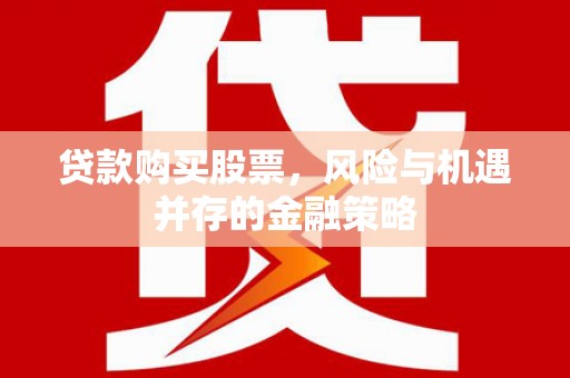 新绛贷款购买股票，风险与机遇并存的金融策略