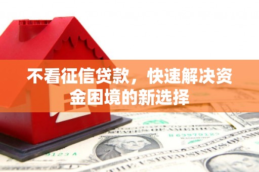 新绛不看征信贷款，快速解决资金困境的新选择