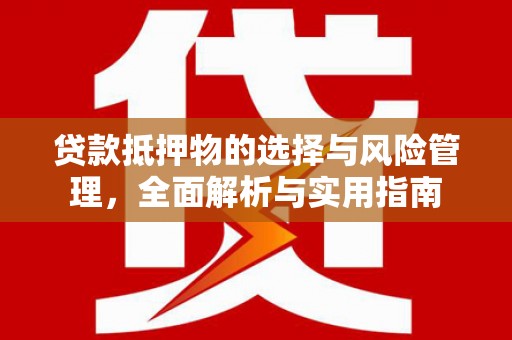 新绛贷款抵押物的选择与风险管理，全面解析与实用指南