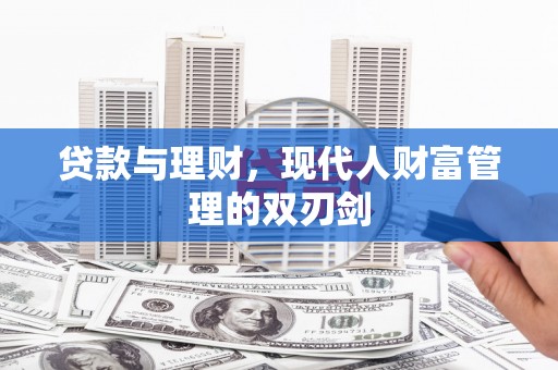 新绛贷款与理财，现代人财富管理的双刃剑