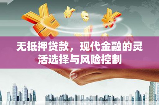 新绛无抵押贷款，现代金融的灵活选择与风险控制