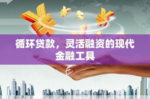 新绛循环贷款，灵活融资的现代金融工具