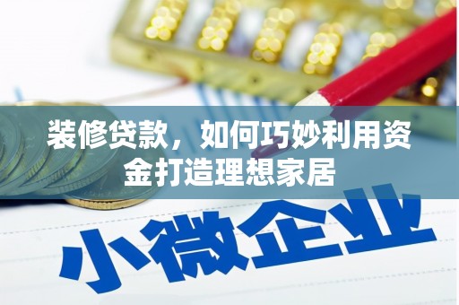 新绛装修贷款，如何巧妙利用资金打造理想家居