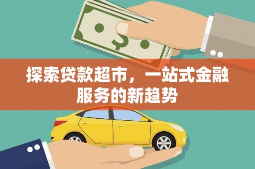 新绛探索贷款超市，一站式金融服务的新趋势