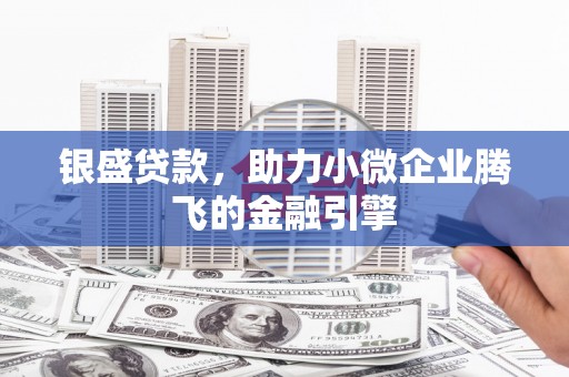新绛银盛贷款，助力小微企业腾飞的金融引擎