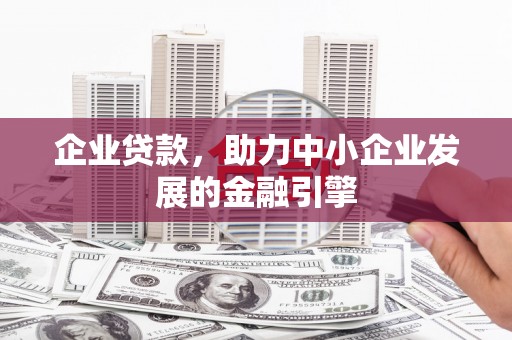 新绛企业贷款，助力中小企业发展的金融引擎