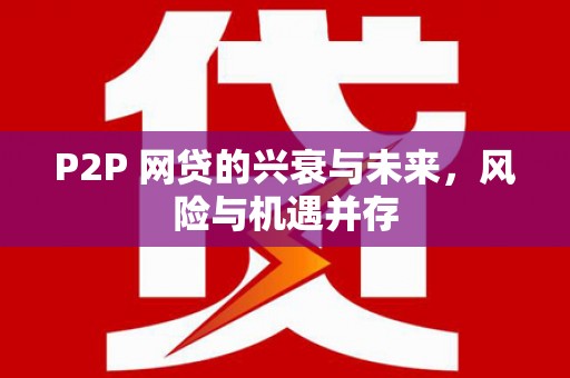 新绛P2P 网贷的兴衰与未来，风险与机遇并存