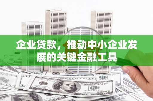 新绛企业贷款，推动中小企业发展的关键金融工具