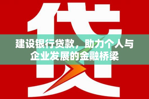 新绛建设银行贷款，助力个人与企业发展的金融桥梁