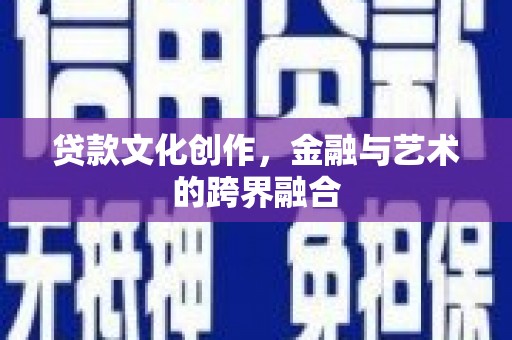 新绛贷款文化创作，金融与艺术的跨界融合