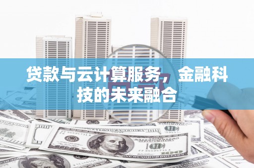 新绛贷款与云计算服务，金融科技的未来融合