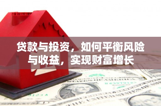 新绛贷款与投资，如何平衡风险与收益，实现财富增长