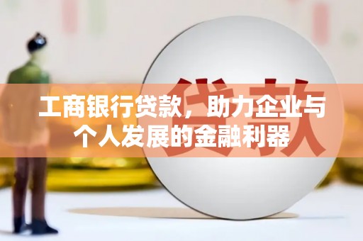 新绛工商银行贷款，助力企业与个人发展的金融利器