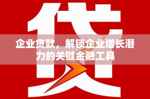 新绛企业贷款，解锁企业增长潜力的关键金融工具