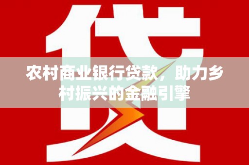 新绛农村商业银行贷款，助力乡村振兴的金融引擎