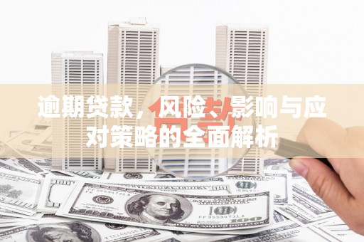 新绛逾期贷款，风险、影响与应对策略的全面解析