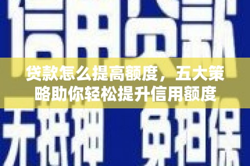 新绛贷款怎么提高额度，五大策略助你轻松提升信用额度