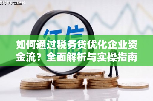 新绛如何通过税务贷优化企业资金流？全面解析与实操指南