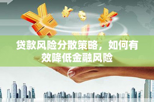 新绛贷款风险分散策略，如何有效降低金融风险