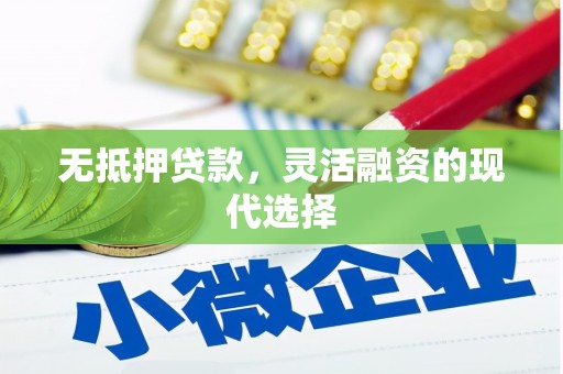 新绛无抵押贷款，灵活融资的现代选择