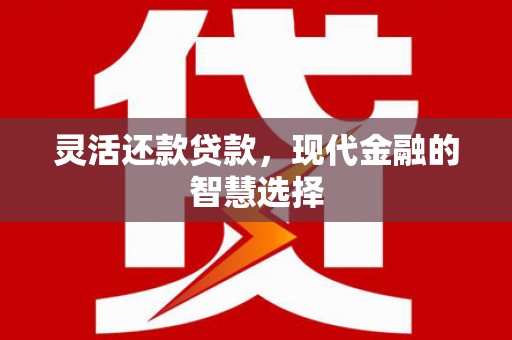 新绛灵活还款贷款，现代金融的智慧选择