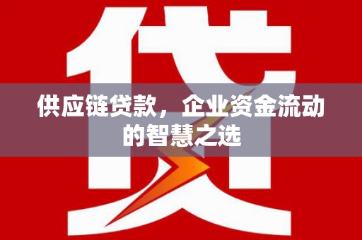 新绛供应链贷款，企业资金流动的智慧之选