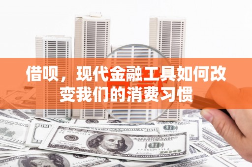 新绛借呗，现代金融工具如何改变我们的消费习惯