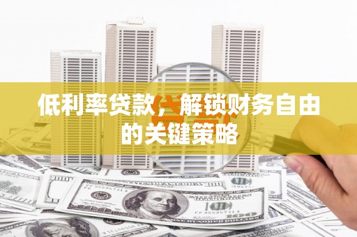 新绛低利率贷款，解锁财务自由的关键策略