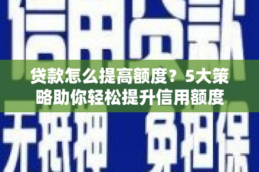 新绛贷款怎么提高额度？5大策略助你轻松提升信用额度