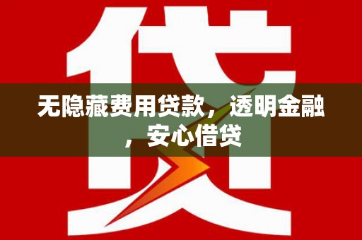 新绛无隐藏费用贷款，透明金融，安心借贷