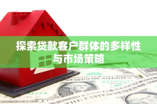 新绛探索贷款客户群体的多样性与市场策略