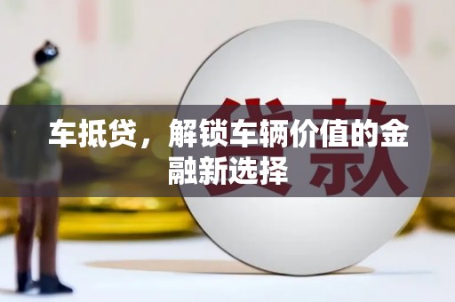 新绛车抵贷，解锁车辆价值的金融新选择