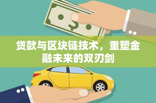 新绛贷款与区块链技术，重塑金融未来的双刃剑