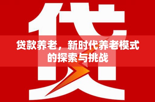 新绛贷款养老，新时代养老模式的探索与挑战