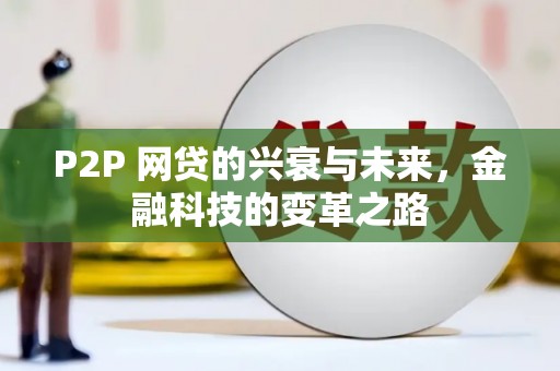 新绛P2P 网贷的兴衰与未来，金融科技的变革之路