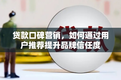 新绛贷款口碑营销，如何通过用户推荐提升品牌信任度