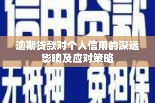 新绛逾期贷款对个人信用的深远影响及应对策略
