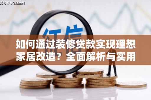 新绛如何通过装修贷款实现理想家居改造？全面解析与实用指南