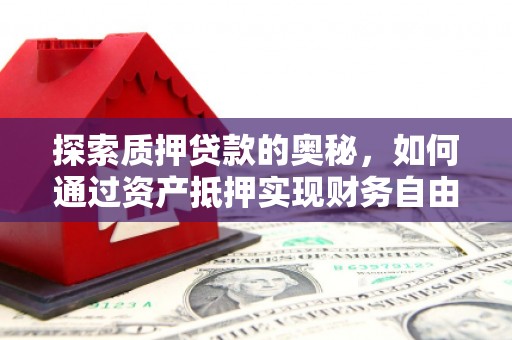 新绛探索质押贷款的奥秘，如何通过资产抵押实现财务自由