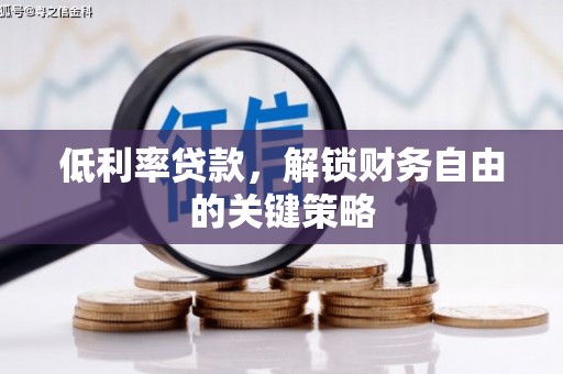 新绛低利率贷款，解锁财务自由的关键策略