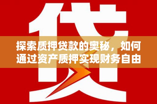 新绛探索质押贷款的奥秘，如何通过资产质押实现财务自由