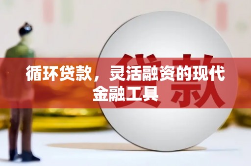 新绛循环贷款，灵活融资的现代金融工具