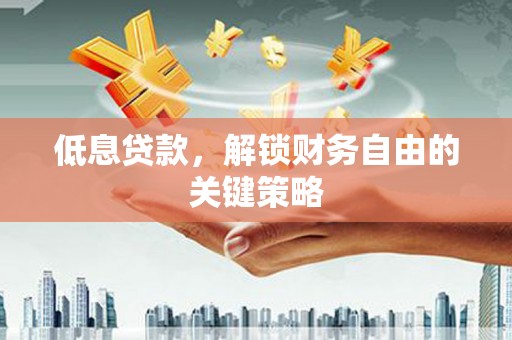 新绛低息贷款，解锁财务自由的关键策略