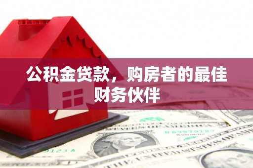 新绛公积金贷款，购房者的最佳财务伙伴