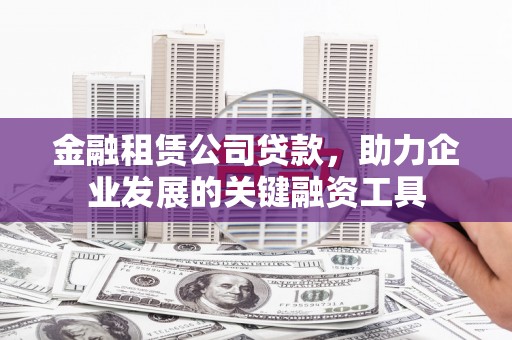 新绛金融租赁公司贷款，助力企业发展的关键融资工具