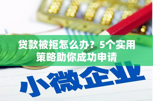 新绛贷款被拒怎么办？5个实用策略助你成功申请