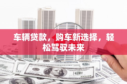 新绛车辆贷款，购车新选择，轻松驾驭未来
