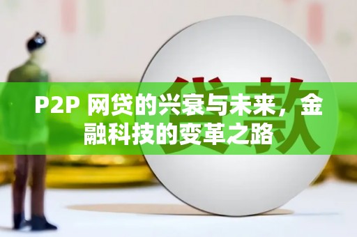新绛P2P 网贷的兴衰与未来，金融科技的变革之路